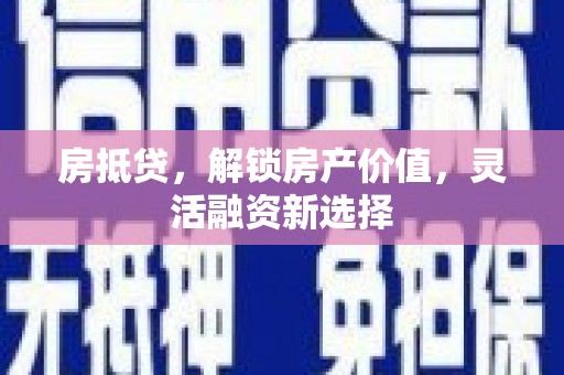 宁明房抵贷，解锁房产价值，灵活融资新选择