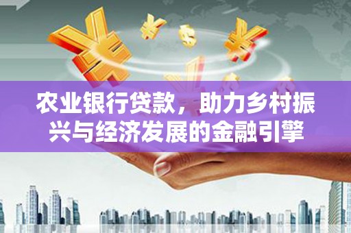 宁明农业银行贷款，助力乡村振兴与经济发展的金融引擎