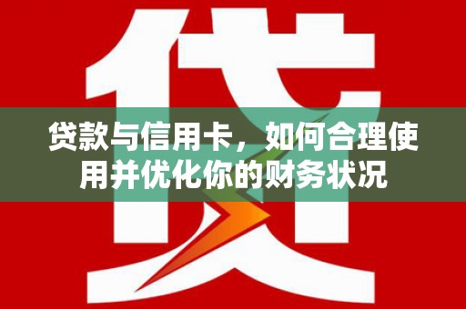 宁明贷款与信用卡，如何合理使用并优化你的财务状况