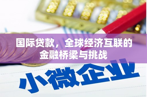 宁明国际贷款，全球经济互联的金融桥梁与挑战