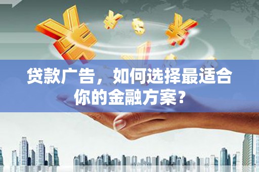 宁明贷款广告，如何选择最适合你的金融方案？