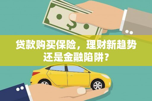 宁明贷款购买保险，理财新趋势还是金融陷阱？