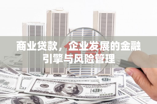 宁明商业贷款，企业发展的金融引擎与风险管理