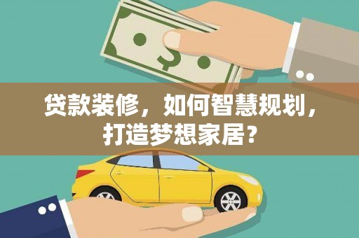 宁明贷款装修，如何智慧规划，打造梦想家居？