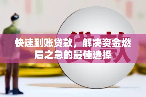 宁明快速到账贷款，解决资金燃眉之急的最佳选择