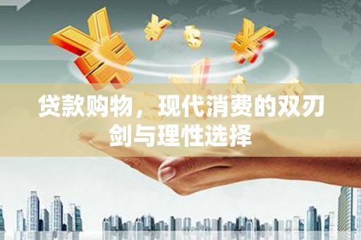 宁明贷款购物，现代消费的双刃剑与理性选择
