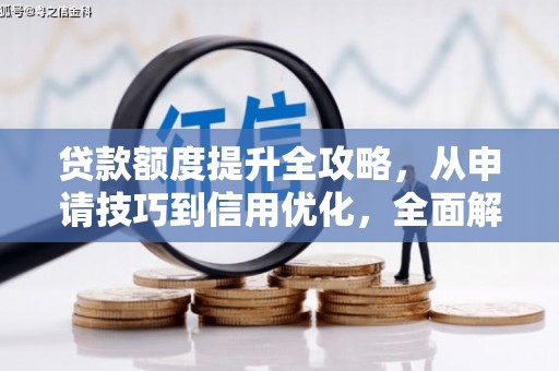 宁明贷款额度提升全攻略，从申请技巧到信用优化，全面解析