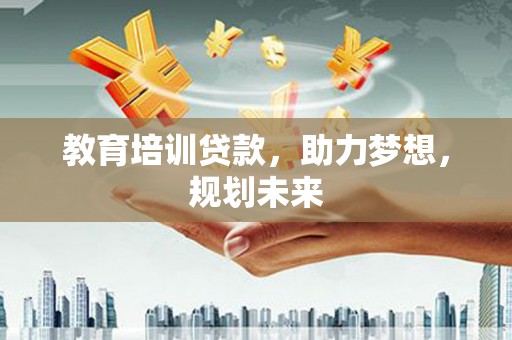 宁明教育培训贷款，助力梦想，规划未来