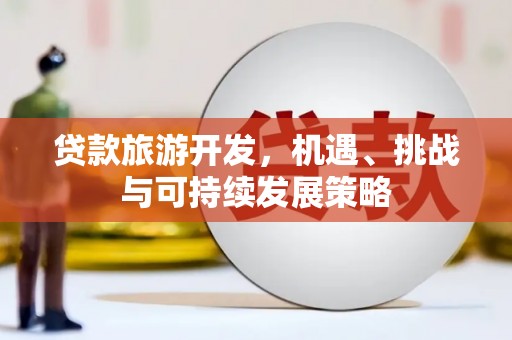 宁明贷款旅游开发，机遇、挑战与可持续发展策略