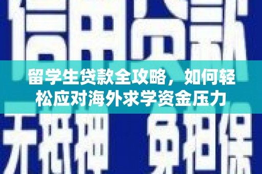 宁明留学生贷款全攻略，如何轻松应对海外求学资金压力