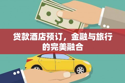 宁明贷款酒店预订，金融与旅行的完美融合