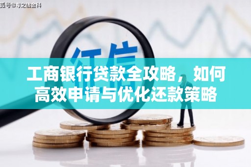 宁明工商银行贷款全攻略，如何高效申请与优化还款策略