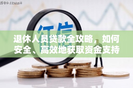 宁明退休人员贷款全攻略，如何安全、高效地获取资金支持