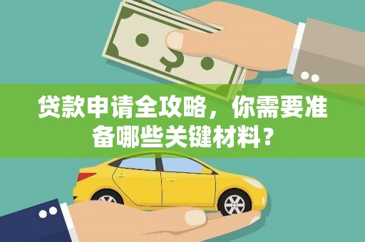 宁明贷款申请全攻略，你需要准备哪些关键材料？