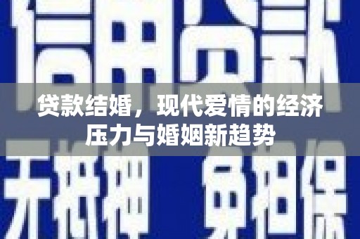 宁明贷款结婚，现代爱情的经济压力与婚姻新趋势