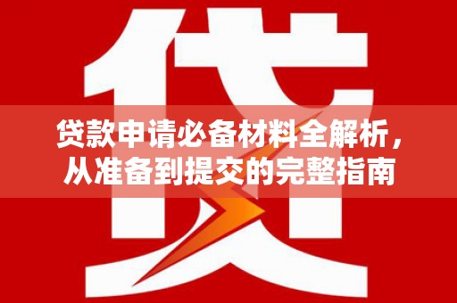 宁明贷款申请必备材料全解析，从准备到提交的完整指南