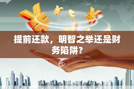 宁明提前还款，明智之举还是财务陷阱？