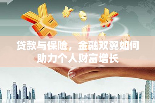 宁明贷款与保险，金融双翼如何助力个人财富增长