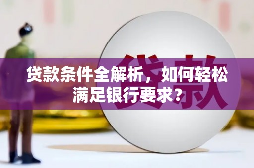 宁明贷款条件全解析，如何轻松满足银行要求？
