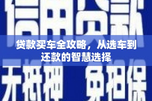 宁明贷款买车全攻略，从选车到还款的智慧选择