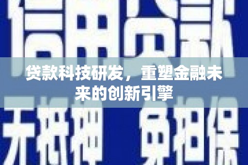 宁明贷款科技研发，重塑金融未来的创新引擎