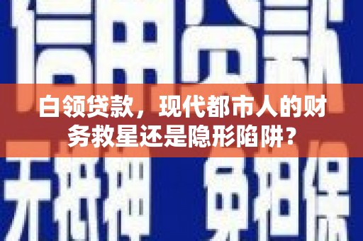 宁明白领贷款，现代都市人的财务救星还是隐形陷阱？