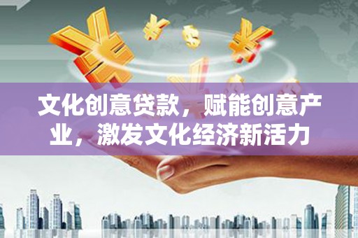 宁明文化创意贷款，赋能创意产业，激发文化经济新活力