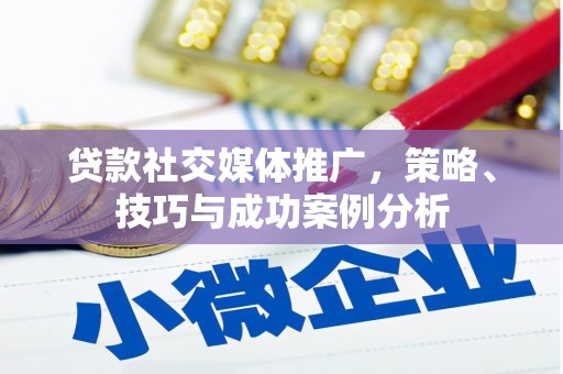 宁明贷款社交媒体推广，策略、技巧与成功案例分析