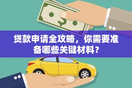 宁明贷款申请全攻略，你需要准备哪些关键材料？