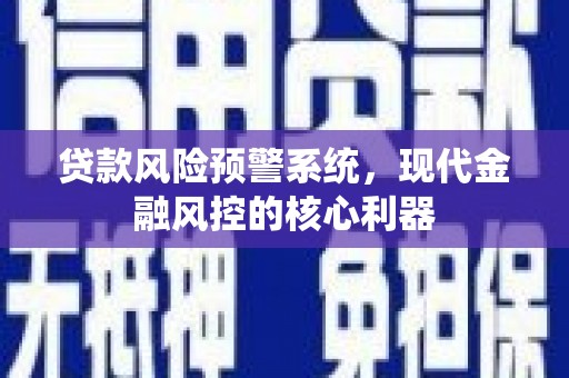 宁明贷款风险预警系统，现代金融风控的核心利器