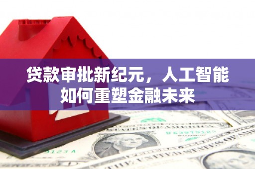 宁明贷款审批新纪元，人工智能如何重塑金融未来