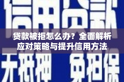 宁明贷款被拒怎么办？全面解析应对策略与提升信用方法
