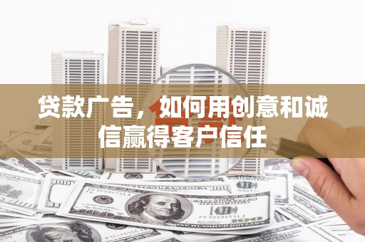 宁明贷款广告，如何用创意和诚信赢得客户信任