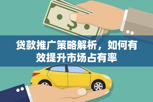 宁明贷款推广策略解析，如何有效提升市场占有率