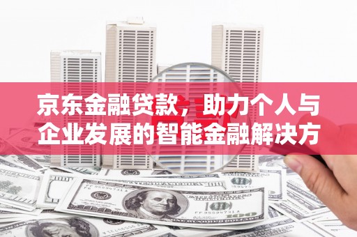 宁明京东金融贷款，助力个人与企业发展的智能金融解决方案