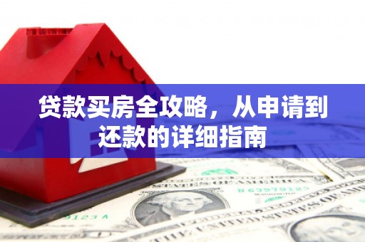 宁明贷款买房全攻略，从申请到还款的详细指南