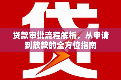 宁明贷款审批流程解析，从申请到放款的全方位指南