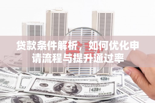 宁明贷款条件解析，如何优化申请流程与提升通过率