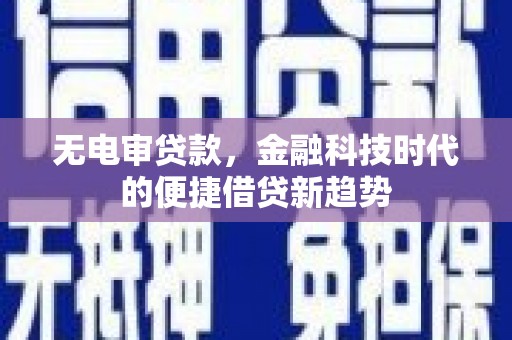 宁明无电审贷款，金融科技时代的便捷借贷新趋势