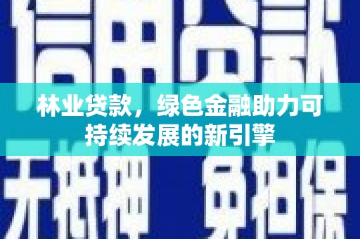 宁明林业贷款，绿色金融助力可持续发展的新引擎