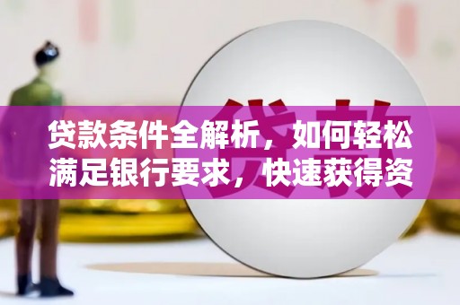 宁明贷款条件全解析，如何轻松满足银行要求，快速获得资金支持