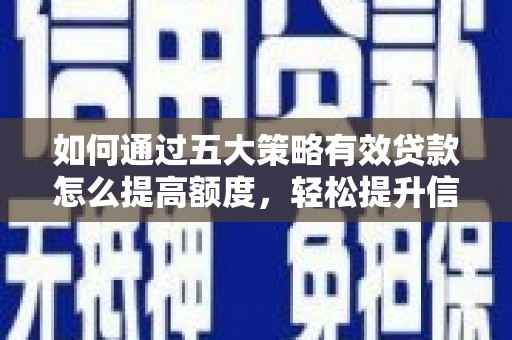 宁明如何通过五大策略有效贷款怎么提高额度，轻松提升信用价值