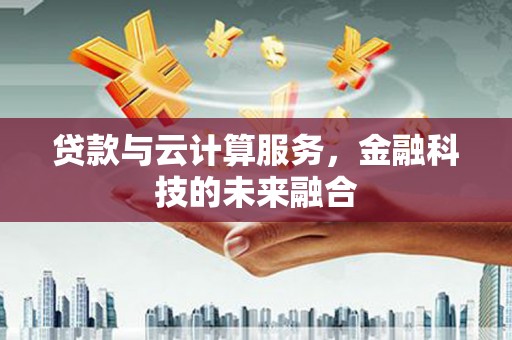 宁明贷款与云计算服务，金融科技的未来融合