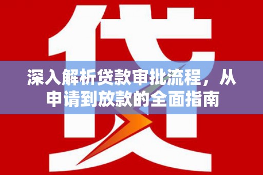 宁明深入解析贷款审批流程，从申请到放款的全面指南