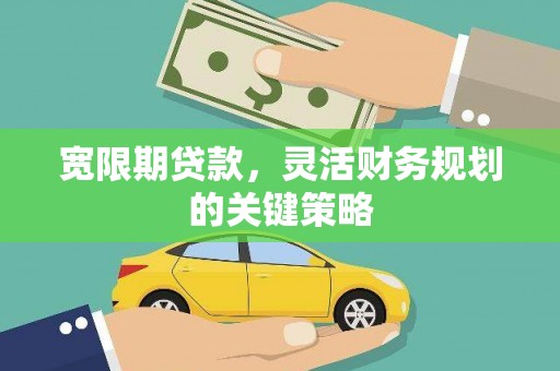 宁明宽限期贷款，灵活财务规划的关键策略