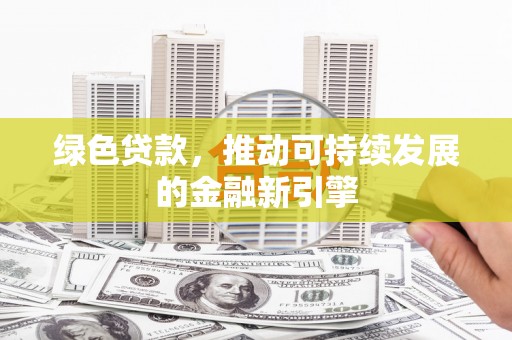 宁明绿色贷款，推动可持续发展的金融新引擎
