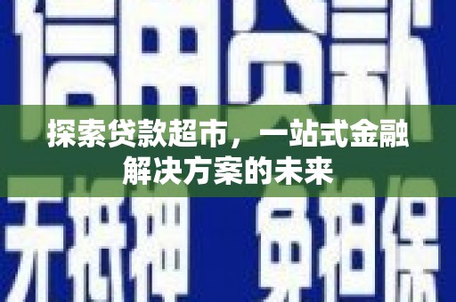 宁明探索贷款超市，一站式金融解决方案的未来
