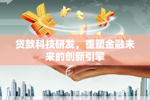 宁明贷款科技研发，重塑金融未来的创新引擎