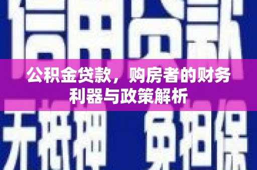 宁明公积金贷款，购房者的财务利器与政策解析
