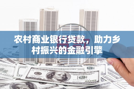 宁明农村商业银行贷款，助力乡村振兴的金融引擎